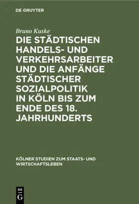 Kuske |  Die städtischen Handels- und Verkehrsarbeiter und die Anfänge städtischer Sozialpolitik in Köln bis zum Ende des 18. Jahrhunderts | eBook | Sack Fachmedien