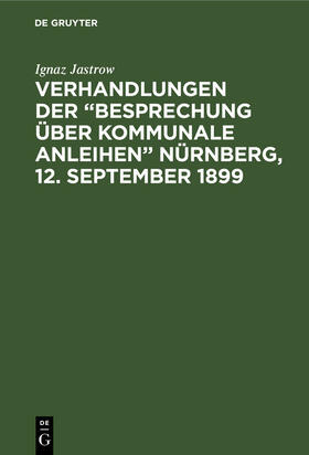 Jastrow |  Verhandlungen der “Besprechung über kommunale Anleihen” Nürnberg, 12. September 1899 | eBook | Sack Fachmedien
