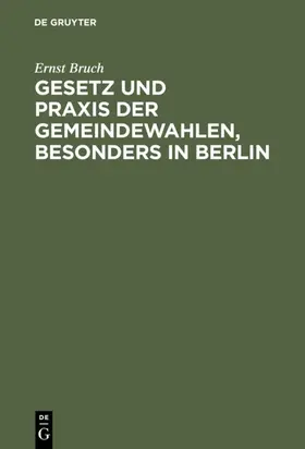 Bruch |  Gesetz und Praxis der Gemeindewahlen, besonders in Berlin | eBook | Sack Fachmedien