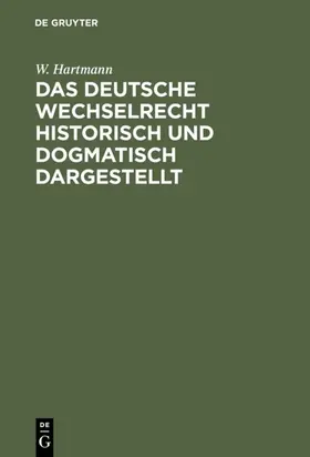 Hartmann |  Das deutsche Wechselrecht historisch und dogmatisch dargestellt | eBook | Sack Fachmedien