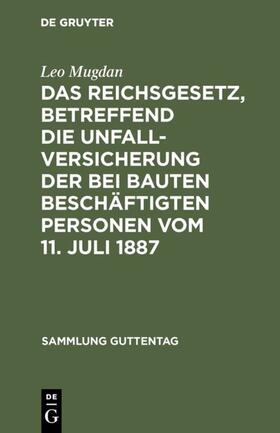 Mugdan |  Das Reichsgesetz, betreffend die Unfallversicherung der bei Bauten beschäftigten Personen vom 11. Juli 1887 | eBook | Sack Fachmedien