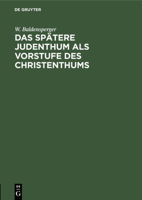 Baldensperger |  Das spätere Judenthum als Vorstufe des Christenthums | eBook | Sack Fachmedien