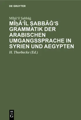 Thorbecke / ?abbâg / ¿Abbâg |  M&icirc;&#7830;&acirc;'&icirc;l &#7778;abb&acirc;&#289;'s Grammatik der arabischen Umgangssprache in Syrien und Aegypten | eBook | Sack Fachmedien