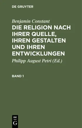 Petri / Constant |  Benjamin Constant: Die Religion nach ihrer Quelle, ihren Gestalten und ihren Entwicklungen. Band 1 | eBook | Sack Fachmedien