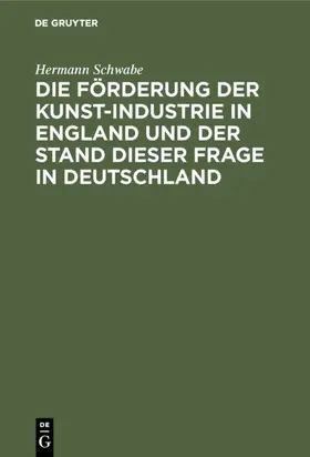 Schwabe |  Die Förderung der Kunst-Industrie in England und der Stand dieser Frage in Deutschland | eBook | Sack Fachmedien