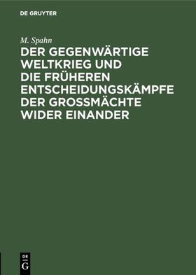 Spahn |  Der gegenwärtige Weltkrieg und die früheren Entscheidungskämpfe der Großmächte wider einander | eBook | Sack Fachmedien