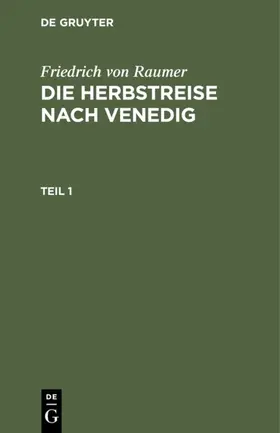 Raumer |  Friedrich von Raumer: Die Herbstreise nach Venedig. Teil 1 | eBook | Sack Fachmedien