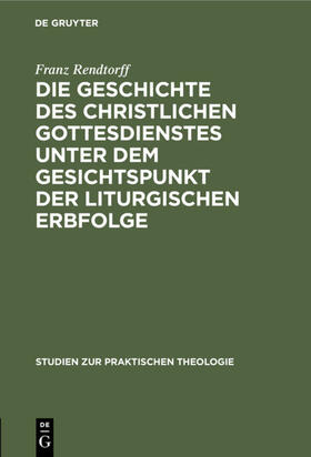 Rendtorff |  Die Geschichte des christlichen Gottesdienstes unter dem Gesichtspunkt der liturgischen Erbfolge | eBook | Sack Fachmedien