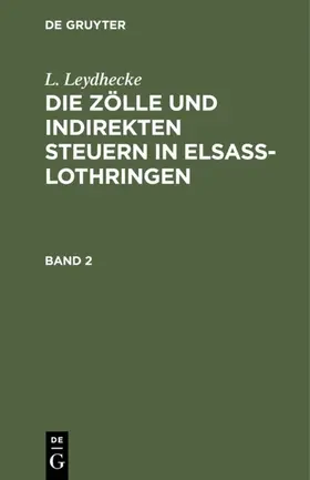 Leydhecke |  L. Leydhecke: Die Zölle und indirekten Steuern in Elsaß-Lothringen. Band 2 | eBook | Sack Fachmedien