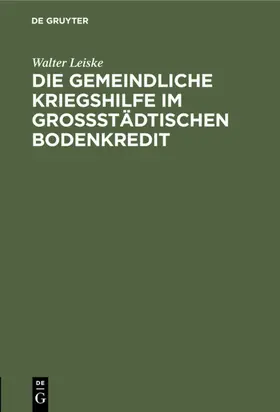 Leiske |  Die gemeindliche Kriegshilfe im großstädtischen Bodenkredit | eBook | Sack Fachmedien