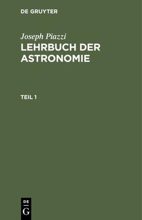 Piazzi |  Joseph Piazzi: Lehrbuch der Astronomie. Teil 1 | eBook | Sack Fachmedien