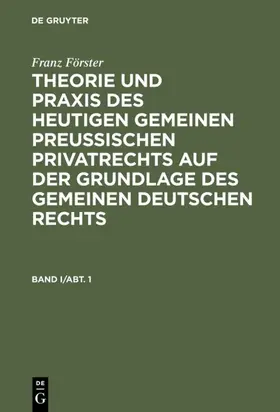 Eccius / Förster |  Franz Förster: Theorie und Praxis des heutigen gemeinen preußischen Privatrechts auf der Grundlage des gemeinen deutschen Rechts. Band 1, Abteilung 1 | eBook | Sack Fachmedien