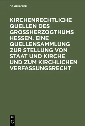  Kirchenrechtliche Quellen des Großherzogthums Hessen. Eine Quellensammlung zur Stellung von Staat und Kirche und zum kirchlichen Verfassungsrecht | eBook | Sack Fachmedien