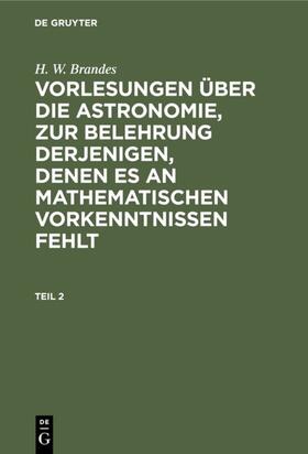 Brandes |  H. W. Brandes: Vorlesungen über die Astronomie, zur Belehrung derjenigen, denen es an mathematischen Vorkenntnissen fehlt. Teil 2 | eBook | Sack Fachmedien