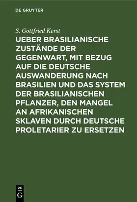 Kerst |  Ueber Brasilianische Zustände der Gegenwart, mit Bezug auf die deutsche Auswanderung nach Brasilien und das System der brasilianischen Pflanzer, den Mangel an afrikanischen Sklaven durch deutsche Proletarier zu ersetzen | eBook | Sack Fachmedien