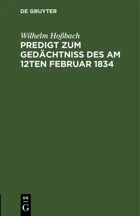 Hoßbach |  Predigt zum Gedächtniß des am 12ten Februar 1834 selig entschlafenen Pastors an der Dreifaltigkeits-Kirche zu Berlin Doktors und Professors Gottesgelahrheit Herrn Friedrich Ernst Daniel Schleiermacher vor seiner trauernden Gemeine | eBook | Sack Fachmedien