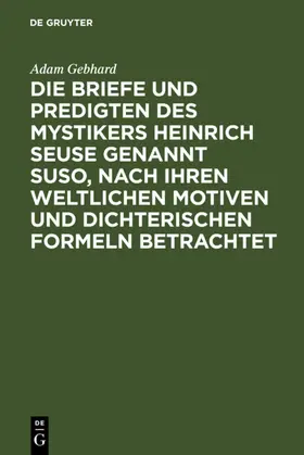 Gebhard |  Die Briefe und Predigten des Mystikers Heinrich Seuse genannt Suso, nach ihren weltlichen Motiven und dichterischen Formeln betrachtet | eBook | Sack Fachmedien