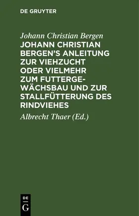 Bergen / Thaer |  Johann Christian Bergen's Anleitung zur Viehzucht oder vielmehr zum Futtergewächsbau und zur Stallfütterung des Rindviehes | eBook | Sack Fachmedien