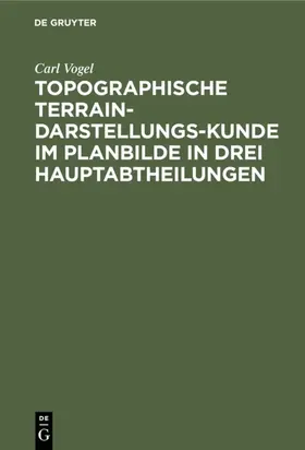 Vogel |  Topographische Terrain-Darstellungs-Kunde im Planbilde in drei Hauptabtheilungen | eBook | Sack Fachmedien