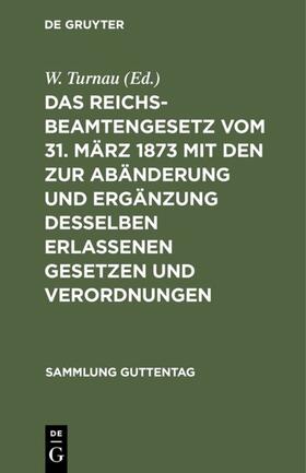 Turnau |  Das Reichsbeamtengesetz vom 31. März 1873 mit den zur Abänderung und Ergänzung desselben erlassenen Gesetzen und Verordnungen | eBook | Sack Fachmedien