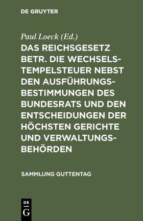 Loeck |  Das Reichsgesetz betr. die Wechselstempelsteuer nebst den Ausführungsbestimmungen des Bundesrats und den Entscheidungen der höchsten Gerichte und Verwaltungsbehörden | eBook | Sack Fachmedien