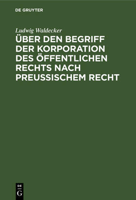 Waldecker |  Über den Begriff der Korporation des öffentlichen Rechts nach preussischem Recht | eBook | Sack Fachmedien