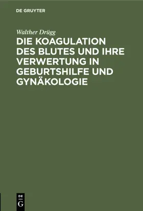 Drügg |  Die Koagulation des Blutes und ihre Verwertung in Geburtshilfe und Gynäkologie | eBook | Sack Fachmedien