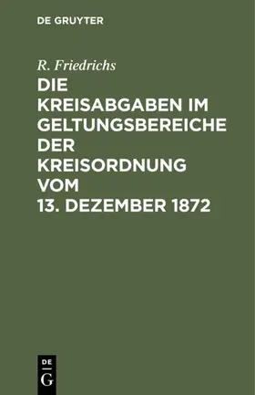 Friedrichs |  Die Kreisabgaben im Geltungsbereiche der Kreisordnung vom 13. Dezember 1872 | eBook | Sack Fachmedien