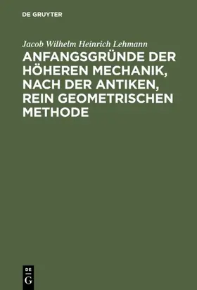 Lehmann |  Anfangsgründe der höheren Mechanik, nach der antiken, rein geometrischen Methode | eBook | Sack Fachmedien