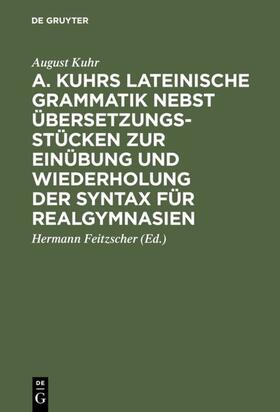 Kuhr / Feitzscher |  A. Kuhrs Lateinische Grammatik nebst Übersetzungsstücken zur Einübung und Wiederholung der Syntax für Realgymnasien | eBook | Sack Fachmedien