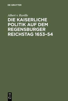 Ruville |  Die kaiserliche Politik auf dem Regensburger Reichstag 1653–54 | eBook | Sack Fachmedien
