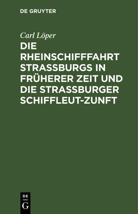Löper |  Die Rheinschifffahrt Straßburgs in früherer Zeit und die Straßburger Schiffleut-Zunft | eBook | Sack Fachmedien