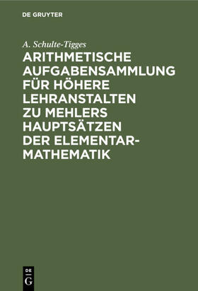 Schulte-Tigges |  Arithmetische Aufgabensammlung für höhere Lehranstalten zu Mehlers Hauptsätzen der Elementar-Mathematik | eBook | Sack Fachmedien