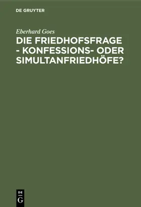 Goes |  Die Friedhofsfrage - Konfessions- oder Simultanfriedhöfe? | eBook | Sack Fachmedien