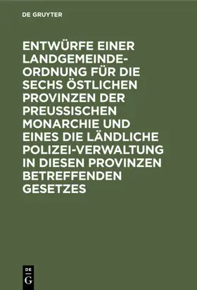  Entwürfe einer Landgemeinde-Ordnung für die sechs östlichen Provinzen der Preußischen Monarchie und eines die ländliche Polizei-Verwaltung in diesen Provinzen betreffenden Gesetzes | eBook | Sack Fachmedien