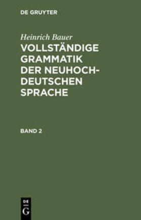 Bauer |  Heinrich Bauer: Vollständige Grammatik der neuhochdeutschen Sprache. Band 2 | Buch |  Sack Fachmedien