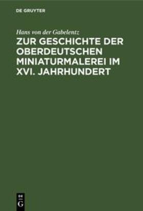 Gabelentz |  Zur Geschichte der oberdeutschen Miniaturmalerei im XVI. Jahrhundert | Buch |  Sack Fachmedien