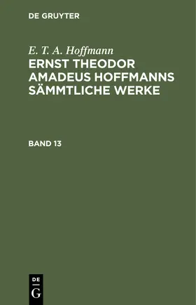 Hoffmann |  E. T. A. Hoffmann: Ernst Theodor Amadeus Hoffmanns sämmtliche Werke. Band 13 | Buch |  Sack Fachmedien