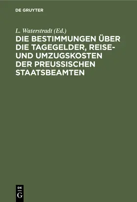 Waterstradt |  Die Bestimmungen über die Tagegelder, Reise- und Umzugskosten der Preußischen Staatsbeamten | Buch |  Sack Fachmedien