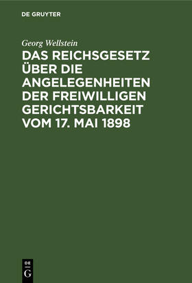 Wellstein |  Das Reichsgesetz über die Angelegenheiten der Freiwilligen Gerichtsbarkeit vom 17. Mai 1898 | Buch |  Sack Fachmedien