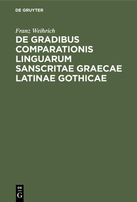Weihrich |  De gradibus comparationis linguarum Sanscritae Graecae Latinae Gothicae | eBook | Sack Fachmedien