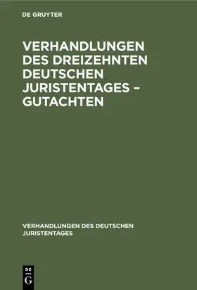  Verhandlungen des Dreizehnten Deutschen Juristentages – Gutachten | eBook | Sack Fachmedien