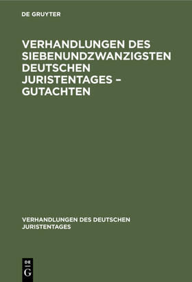 Degruyter |  Verhandlungen des Siebenundzwanzigsten Deutschen Juristentages ¿ Gutachten | Buch |  Sack Fachmedien