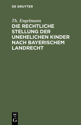 Engelmann |  Die rechtliche Stellung der unehelichen Kinder nach Bayerischem Landrecht | Buch |  Sack Fachmedien