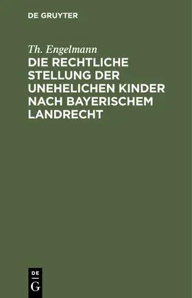 Engelmann |  Die rechtliche Stellung der unehelichen Kinder nach Bayerischem Landrecht | eBook | Sack Fachmedien