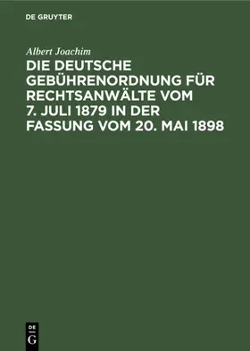 Joachim |  Die Deutsche Gebührenordnung für Rechtsanwälte vom 7. Juli 1879 in der Fassung vom 20, Mai 1898 | eBook | Sack Fachmedien