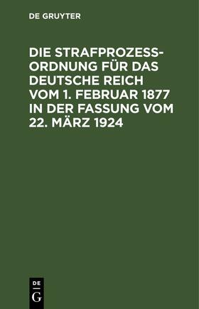  Die Strafprozeßordnung für das Deutsche Reich vom 1. Februar 1877 in der Fassung vom 22. März 1924 | eBook | Sack Fachmedien