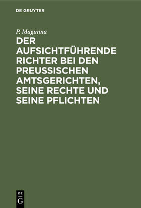 Magunna |  Der aufsichtführende Richter bei den Preußischen Amtsgerichten, seine Rechte und seine Pflichten | Buch |  Sack Fachmedien