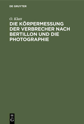 Klatt |  Die Körpermessung der Verbrecher nach Bertillon und die Photographie | Buch |  Sack Fachmedien