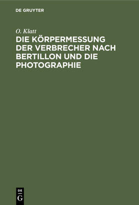 Klatt |  Die Körpermessung der Verbrecher nach Bertillon und die Photographie | eBook | Sack Fachmedien